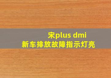 宋plus dmi新车排放故障指示灯亮